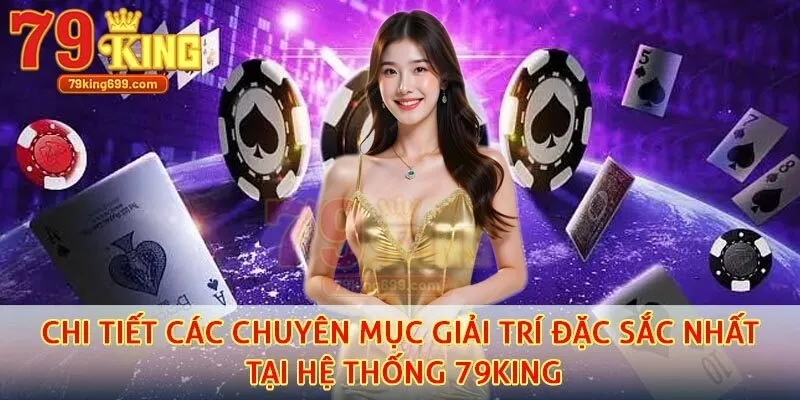 Chi tiết các chuyên mục giải trí đặc sắc nhất tại hệ thống 79KING