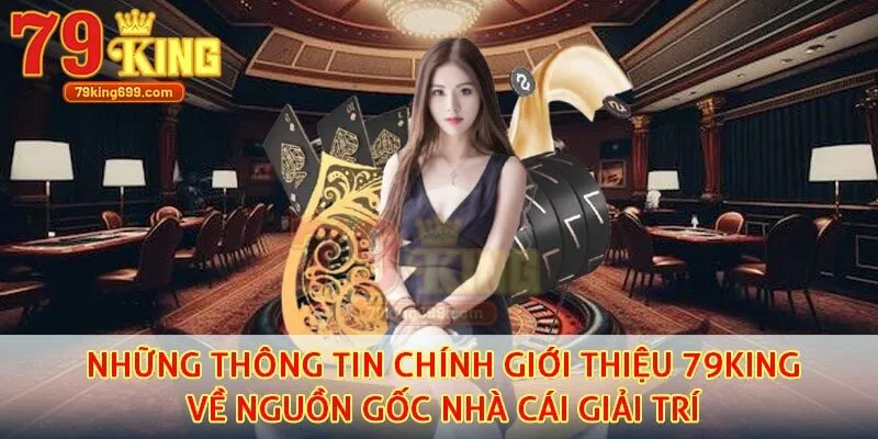 Những thông tin chính giới thiệu 79King về nguồn gốc nhà cái giải trí